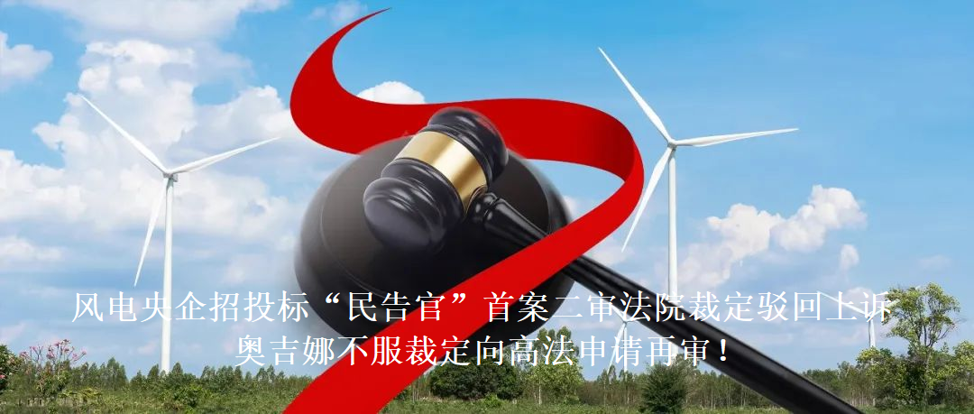 風(fēng)電央企招投標(biāo)“民告官”首案二審法院裁定駁回上訴，奧吉娜不服裁定向高法申請(qǐng)?jiān)賹?